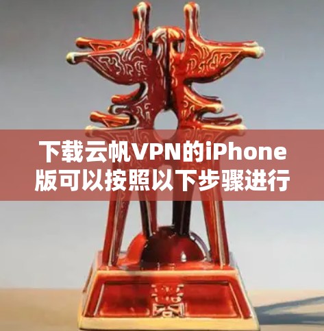下载云帆VPN的iPhone版可以按照以下步骤进行