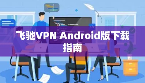 飞驰VPN Android版下载指南