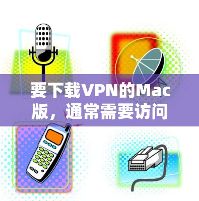 要下载VPN的Mac版，通常需要访问VPN提供商的官方网站，并按照指引进行操作。以下是一个通用指南，适用于大多数VPN服务