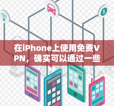 在iPhone上使用免费VPN，确实可以通过一些第三方应用提供服务，但需要注意以下几点