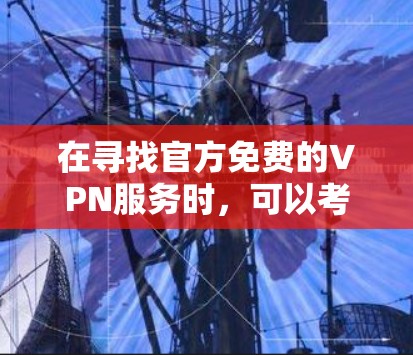 在寻找官方免费的VPN服务时，可以考虑以下几种可靠的选择