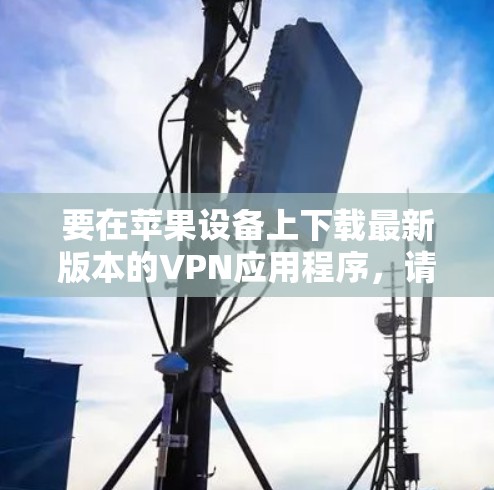 要在苹果设备上下载最新版本的VPN应用程序，请按照以下步骤操作