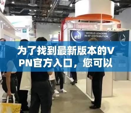 为了找到最新版本的VPN官方入口，您可以按照以下步骤操作