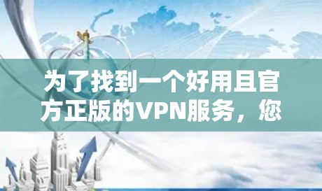 为了找到一个好用且官方正版的VPN服务，您可以按照以下步骤进行