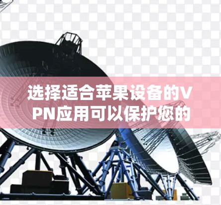 选择适合苹果设备的VPN应用可以保护您的隐私并确保网络安全。以下是根据您的需求整理的推荐和步骤