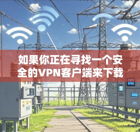 如果你正在寻找一个安全的VPN客户端来下载到你的苹果设备（如iPhone、iPad或Mac）以下是一些推荐的安全VPN选项