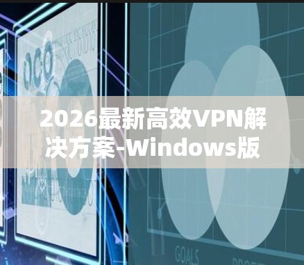 2026最新高效VPN解决方案-Windows版