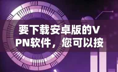 要下载安卓版的VPN软件，您可以按照以下步骤操作