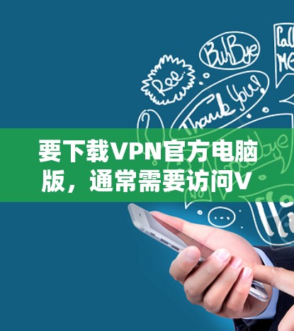 要下载VPN官方电脑版，通常需要访问VPN提供商的官方网站，并按照以下步骤操作
