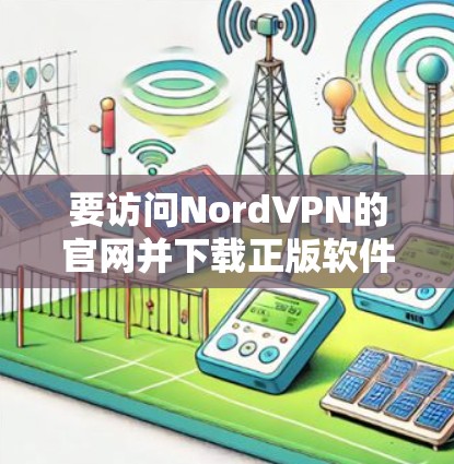 要访问NordVPN的官网并下载正版软件，您可以按照以下步骤操作