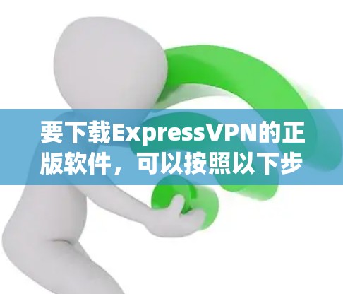 要下载ExpressVPN的正版软件，可以按照以下步骤操作