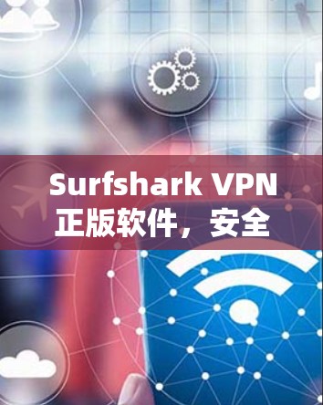 Surfshark VPN正版软件，安全高速无限接通