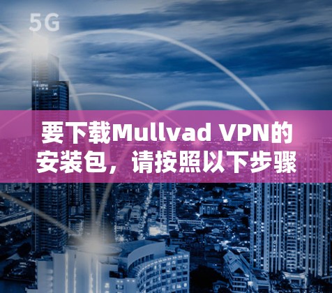 要下载Mullvad VPN的安装包，请按照以下步骤操作