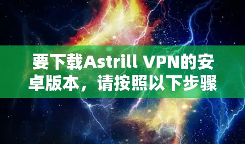 要下载Astrill VPN的安卓版本，请按照以下步骤操作