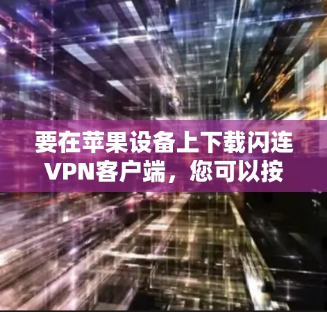 要在苹果设备上下载闪连VPN客户端，您可以按照以下步骤操作