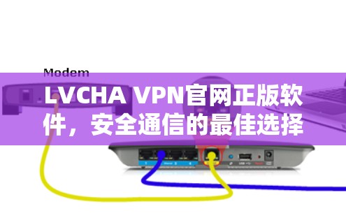 LVCHA VPN官网正版软件，安全通信的最佳选择